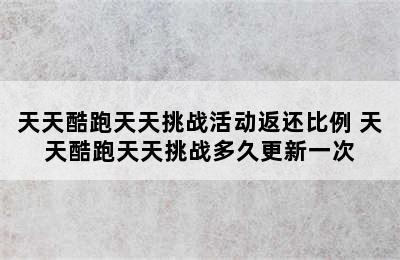 天天酷跑天天挑战活动返还比例 天天酷跑天天挑战多久更新一次